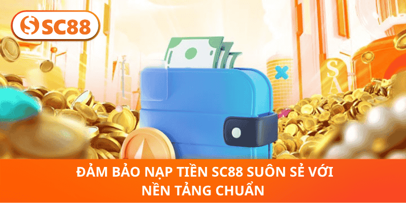 Đảm Bảo Nạp Tiền SC88 Suôn Sẻ Với Nền Tảng Chuẩn