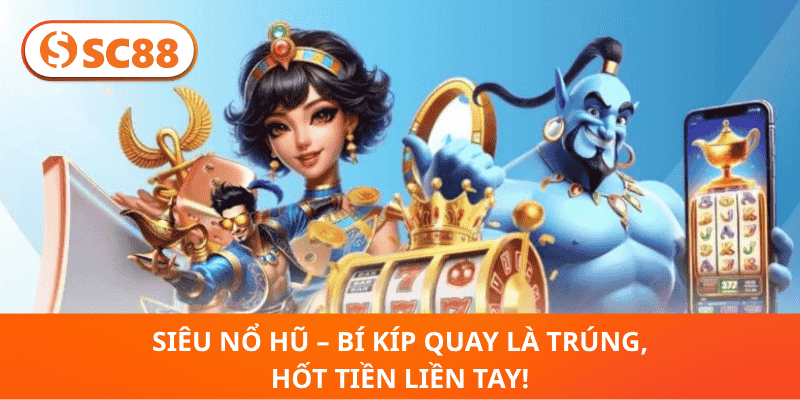 Siêu Nổ Hũ – Bí Kíp Quay Là Trúng, Hốt Tiền Liền Tay!
